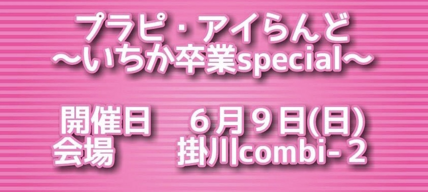 ●6/9(日) プラピ・アイらんど~いちか卒業SP~